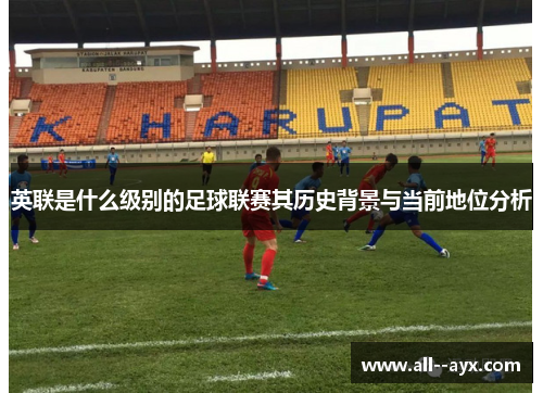 英联是什么级别的足球联赛其历史背景与当前地位分析