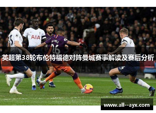 英超第38轮布伦特福德对阵曼城赛事解读及赛后分析 英超第38轮布伦特福德对阵曼城赛事解读及赛后分析