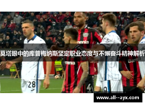莫塔眼中的库普梅纳斯坚定职业态度与不懈奋斗精神解析 莫塔眼中的库普梅纳斯坚定职业态度与不懈奋斗精神解析