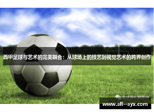 西甲足球与艺术的完美融合：从球场上的技艺到视觉艺术的跨界创作
