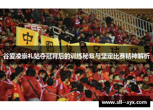谷爱凌崇礼站夺冠背后的训练秘笈与坚定比赛精神解析 谷爱凌崇礼站夺冠背后的训练秘笈与坚定比赛精神解析