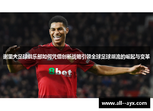 谢里夫足球俱乐部如何凭借创新战略引领全球足球潮流的崛起与变革 谢里夫足球俱乐部如何凭借创新战略引领全球足球潮流的崛起与变革