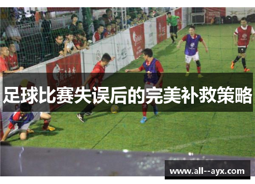 足球比赛失误后的完美补救策略 足球比赛失误后的完美补救策略