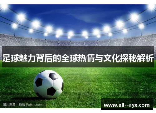 足球魅力背后的全球热情与文化探秘解析 足球魅力背后的全球热情与文化探秘解析