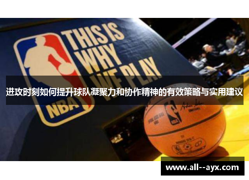 进攻时刻如何提升球队凝聚力和协作精神的有效策略与实用建议 进攻时刻如何提升球队凝聚力和协作精神的有效策略与实用建议