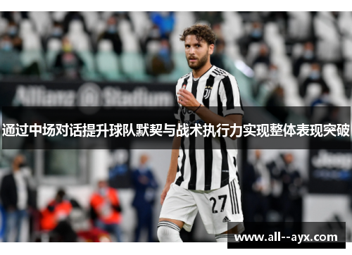 通过中场对话提升球队默契与战术执行力实现整体表现突破