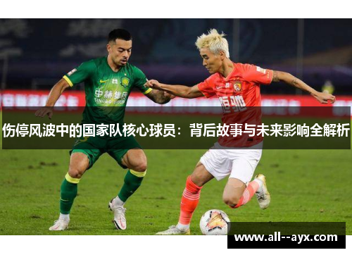 伤停风波中的国家队核心球员:背后故事与未来影响全解析 伤停风波中的国家队核心球员:背后故事与未来影响全解析