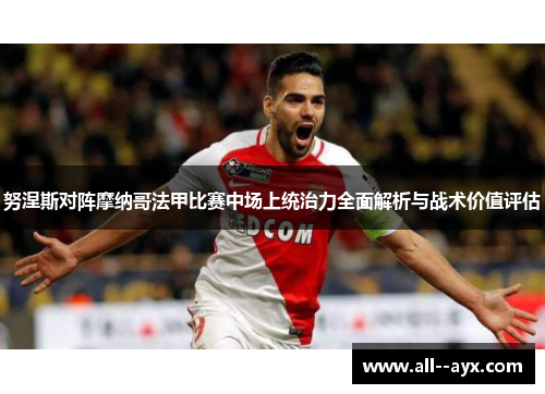 努涅斯对阵摩纳哥法甲比赛中场上统治力全面解析与战术价值评估 努涅斯对阵摩纳哥法甲比赛中场上统治力全面解析与战术价值评估