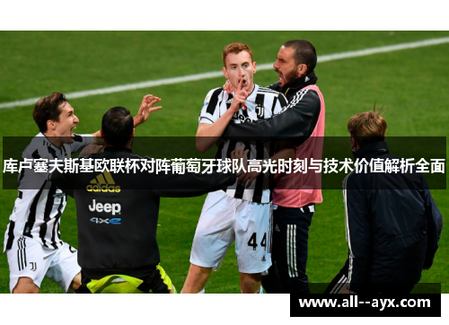 库卢塞夫斯基欧联杯对阵葡萄牙球队高光时刻与技术价值解析全面