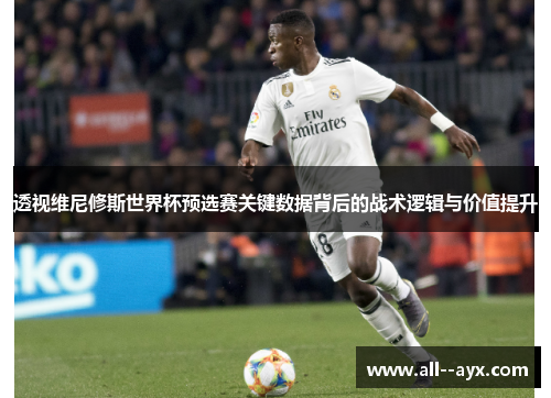 透视维尼修斯世界杯预选赛关键数据背后的战术逻辑与价值提升 透视维尼修斯世界杯预选赛关键数据背后的战术逻辑与价值提升
