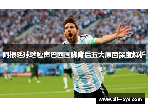 阿根廷球迷嘘声巴西国脚背后五大原因深度解析