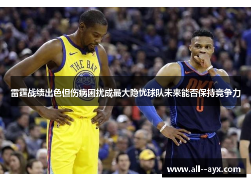 雷霆战绩出色但伤病困扰成最大隐忧球队未来能否保持竞争力