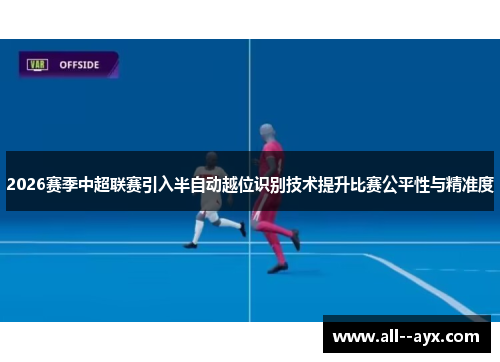 2026赛季中超联赛引入半自动越位识别技术提升比赛公平性与精准度 2026赛季中超联赛引入半自动越位识别技术提升比赛公平性与精准度