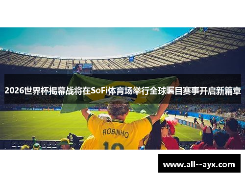2026世界杯揭幕战将在SoFi体育场举行全球瞩目赛事开启新篇章 2026世界杯揭幕战将在SoFi体育场举行全球瞩目赛事开启新篇章