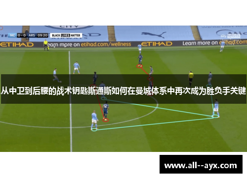 从中卫到后腰的战术钥匙斯通斯如何在曼城体系中再次成为胜负手关键 从中卫到后腰的战术钥匙斯通斯如何在曼城体系中再次成为胜负手关键