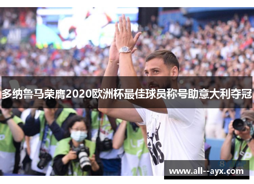 多纳鲁马荣膺2020欧洲杯最佳球员称号助意大利夺冠 多纳鲁马荣膺2020欧洲杯最佳球员称号助意大利夺冠
