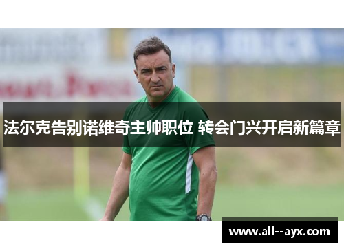 法尔克告别诺维奇主帅职位 转会门兴开启新篇章 法尔克告别诺维奇主帅职位 转会门兴开启新篇章
