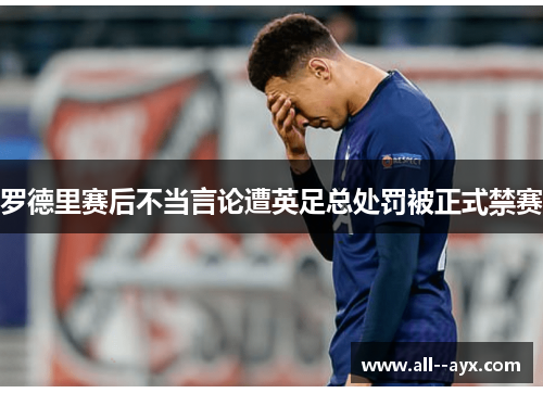 罗德里赛后不当言论遭英足总处罚被正式禁赛 罗德里赛后不当言论遭英足总处罚被正式禁赛