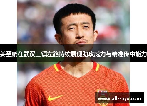 姜至鹏在武汉三镇左路持续展现助攻威力与精准传中能力