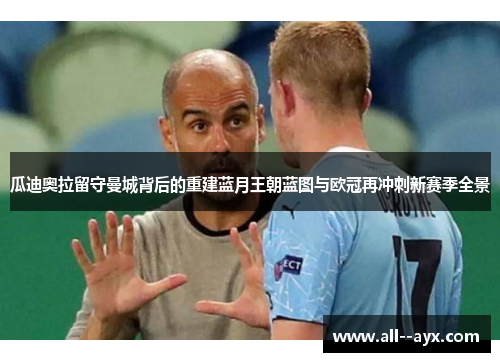 瓜迪奥拉留守曼城背后的重建蓝月王朝蓝图与欧冠再冲刺新赛季全景 瓜迪奥拉留守曼城背后的重建蓝月王朝蓝图与欧冠再冲刺新赛季全景