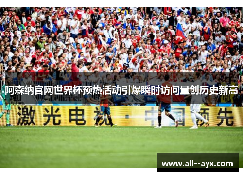 阿森纳官网世界杯预热活动引爆瞬时访问量创历史新高 阿森纳官网世界杯预热活动引爆瞬时访问量创历史新高