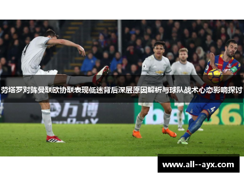 劳塔罗对阵曼联欧协联表现低迷背后深层原因解析与球队战术心态影响探讨 劳塔罗对阵曼联欧协联表现低迷背后深层原因解析与球队战术心态影响探讨