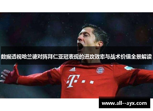 数据透视哈兰德对阵拜仁亚冠表现的进攻效率与战术价值全景解读 数据透视哈兰德对阵拜仁亚冠表现的进攻效率与战术价值全景解读