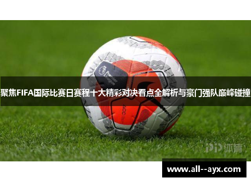 聚焦FIFA国际比赛日赛程十大精彩对决看点全解析与豪门强队巅峰碰撞 聚焦FIFA国际比赛日赛程十大精彩对决看点全解析与豪门强队巅峰碰撞