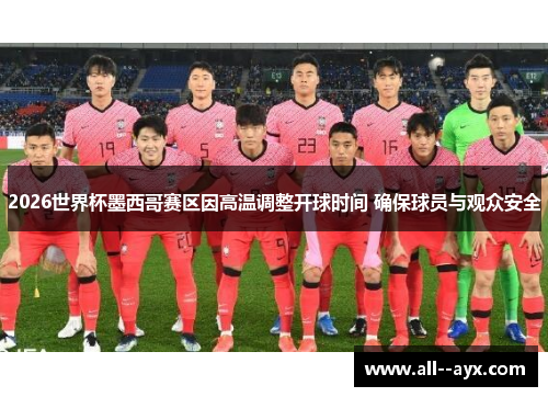 2026世界杯墨西哥赛区因高温调整开球时间 确保球员与观众安全 2026世界杯墨西哥赛区因高温调整开球时间 确保球员与观众安全