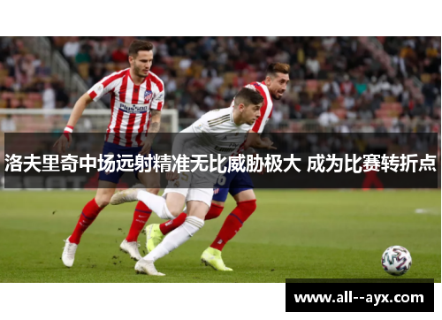 洛夫里奇中场远射精准无比威胁极大 成为比赛转折点 洛夫里奇中场远射精准无比威胁极大 成为比赛转折点